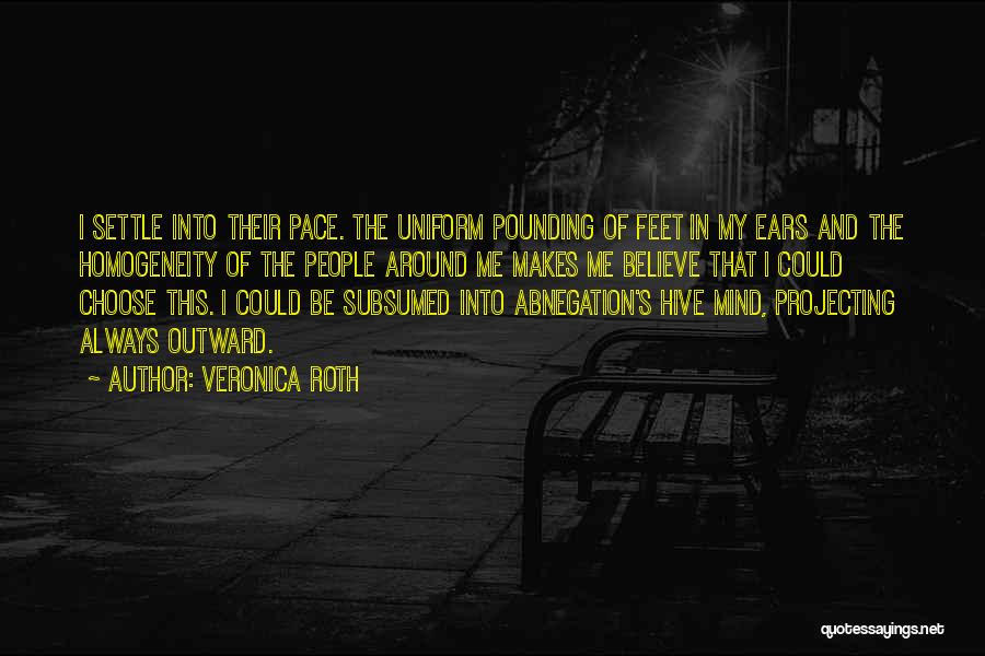 Veronica Roth Quotes: I Settle Into Their Pace. The Uniform Pounding Of Feet In My Ears And The Homogeneity Of The People Around