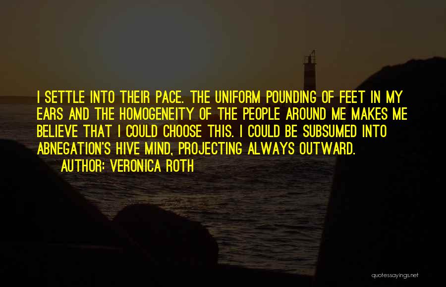 Veronica Roth Quotes: I Settle Into Their Pace. The Uniform Pounding Of Feet In My Ears And The Homogeneity Of The People Around
