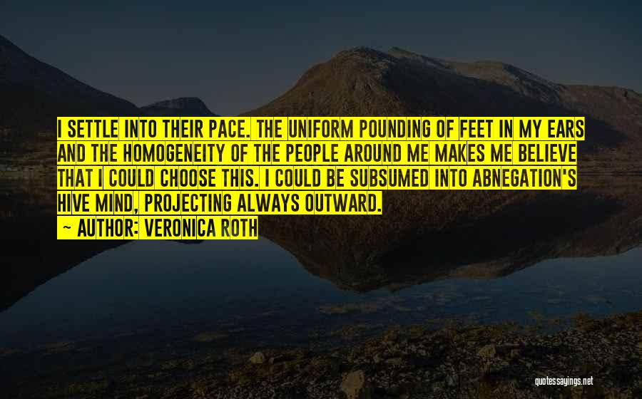 Veronica Roth Quotes: I Settle Into Their Pace. The Uniform Pounding Of Feet In My Ears And The Homogeneity Of The People Around