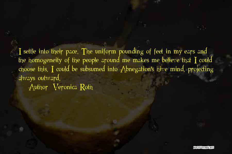 Veronica Roth Quotes: I Settle Into Their Pace. The Uniform Pounding Of Feet In My Ears And The Homogeneity Of The People Around