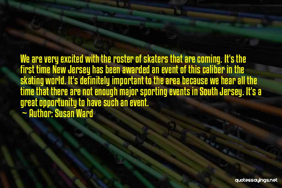 Susan Ward Quotes: We Are Very Excited With The Roster Of Skaters That Are Coming. It's The First Time New Jersey Has Been