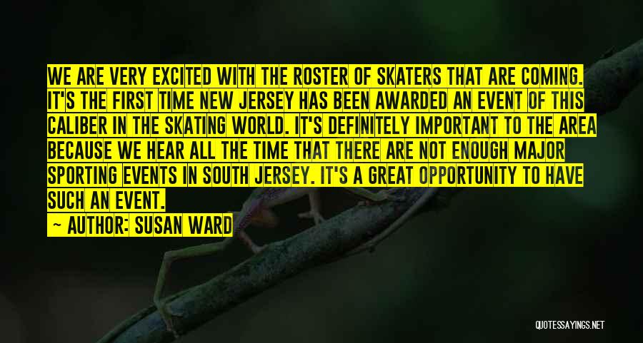 Susan Ward Quotes: We Are Very Excited With The Roster Of Skaters That Are Coming. It's The First Time New Jersey Has Been