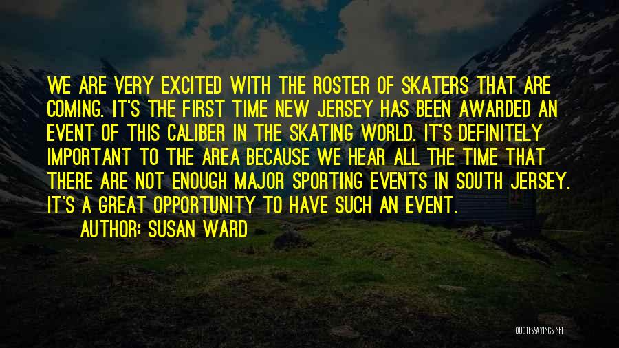 Susan Ward Quotes: We Are Very Excited With The Roster Of Skaters That Are Coming. It's The First Time New Jersey Has Been