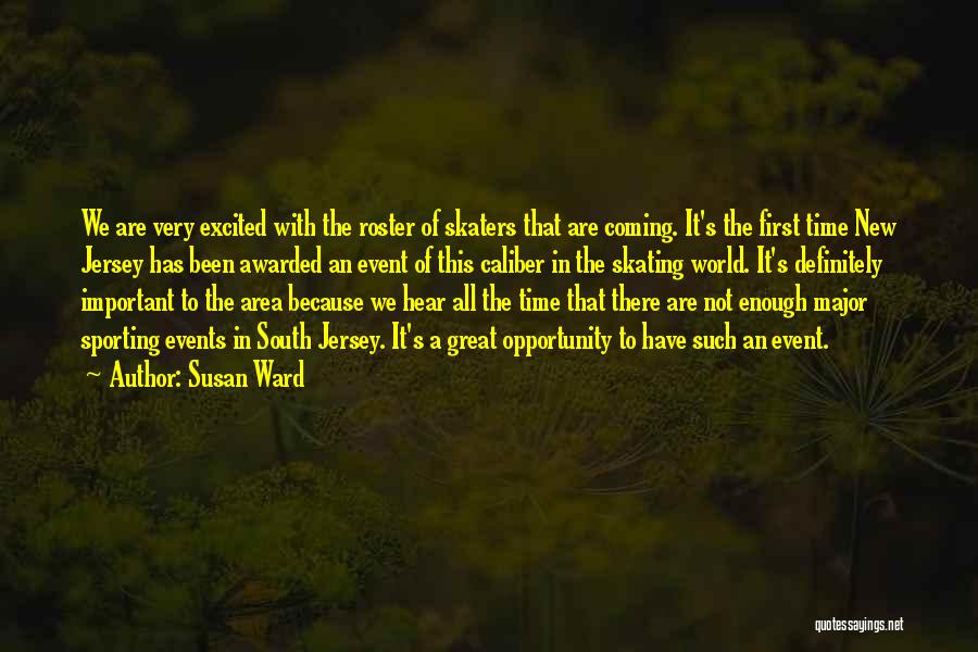 Susan Ward Quotes: We Are Very Excited With The Roster Of Skaters That Are Coming. It's The First Time New Jersey Has Been