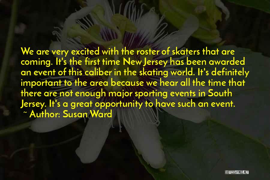 Susan Ward Quotes: We Are Very Excited With The Roster Of Skaters That Are Coming. It's The First Time New Jersey Has Been