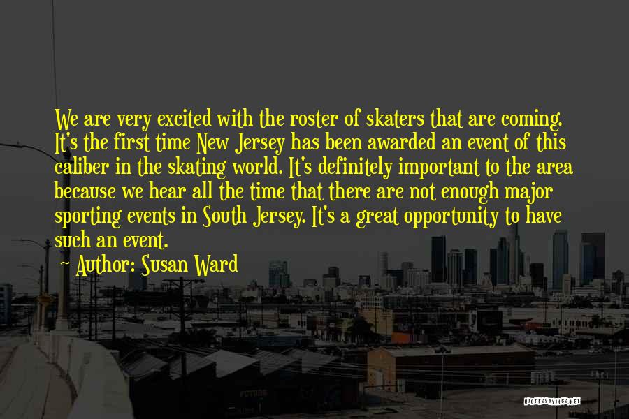 Susan Ward Quotes: We Are Very Excited With The Roster Of Skaters That Are Coming. It's The First Time New Jersey Has Been