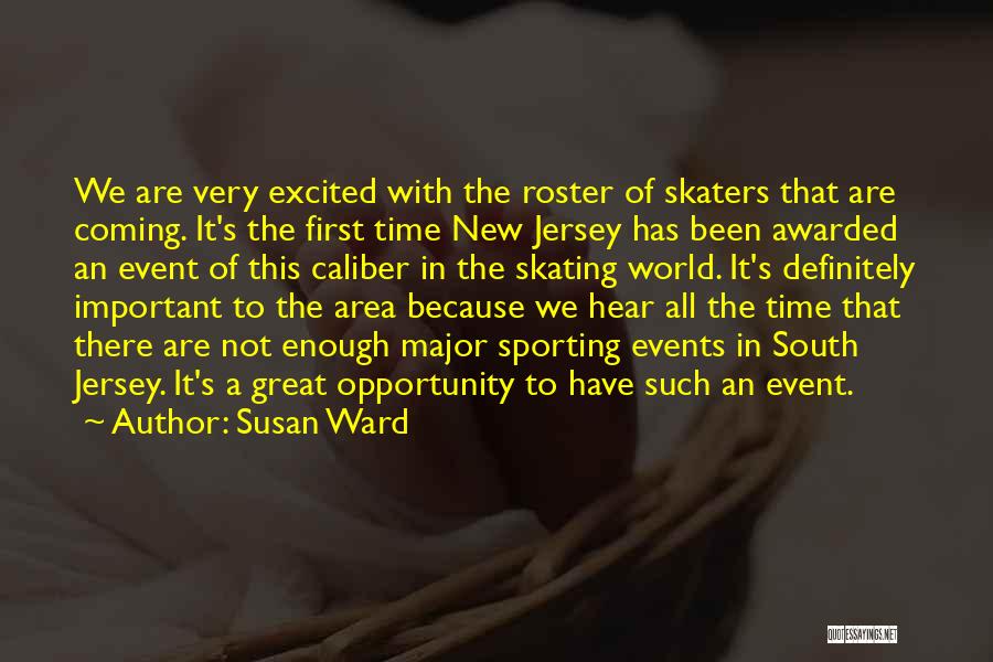 Susan Ward Quotes: We Are Very Excited With The Roster Of Skaters That Are Coming. It's The First Time New Jersey Has Been