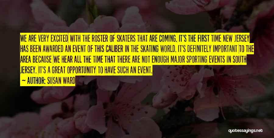 Susan Ward Quotes: We Are Very Excited With The Roster Of Skaters That Are Coming. It's The First Time New Jersey Has Been