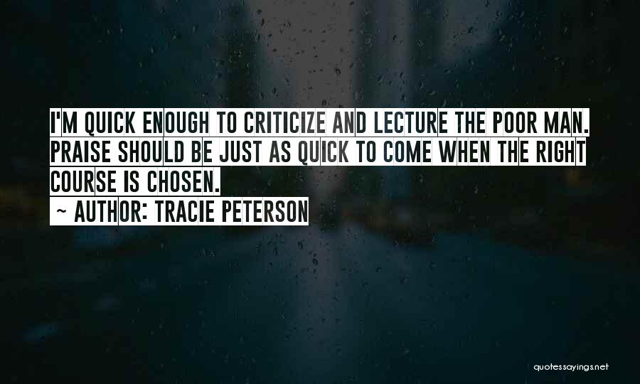 Tracie Peterson Quotes: I'm Quick Enough To Criticize And Lecture The Poor Man. Praise Should Be Just As Quick To Come When The