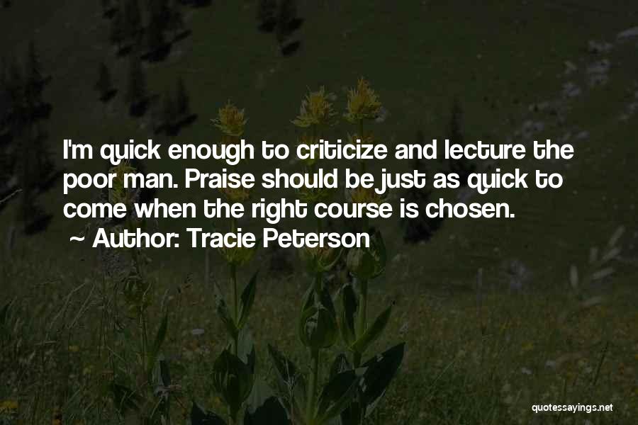 Tracie Peterson Quotes: I'm Quick Enough To Criticize And Lecture The Poor Man. Praise Should Be Just As Quick To Come When The