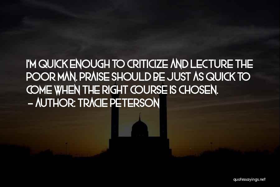 Tracie Peterson Quotes: I'm Quick Enough To Criticize And Lecture The Poor Man. Praise Should Be Just As Quick To Come When The