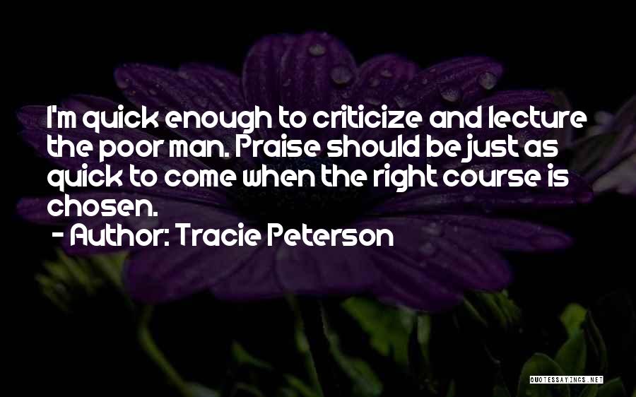 Tracie Peterson Quotes: I'm Quick Enough To Criticize And Lecture The Poor Man. Praise Should Be Just As Quick To Come When The