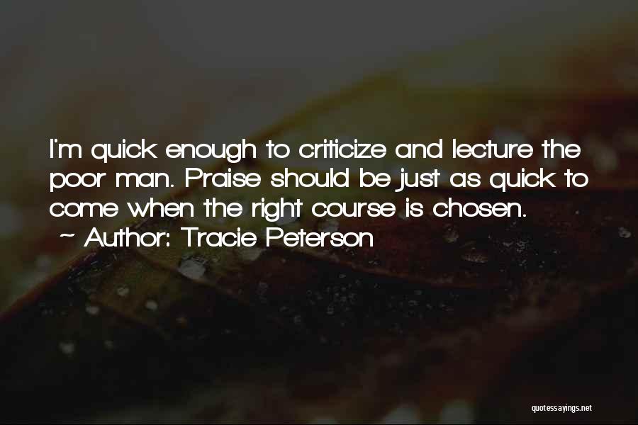 Tracie Peterson Quotes: I'm Quick Enough To Criticize And Lecture The Poor Man. Praise Should Be Just As Quick To Come When The