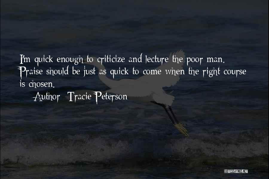 Tracie Peterson Quotes: I'm Quick Enough To Criticize And Lecture The Poor Man. Praise Should Be Just As Quick To Come When The