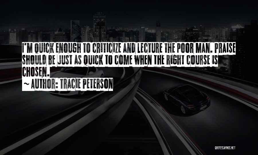 Tracie Peterson Quotes: I'm Quick Enough To Criticize And Lecture The Poor Man. Praise Should Be Just As Quick To Come When The