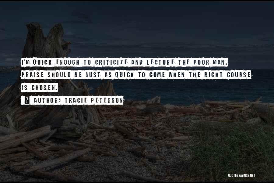 Tracie Peterson Quotes: I'm Quick Enough To Criticize And Lecture The Poor Man. Praise Should Be Just As Quick To Come When The