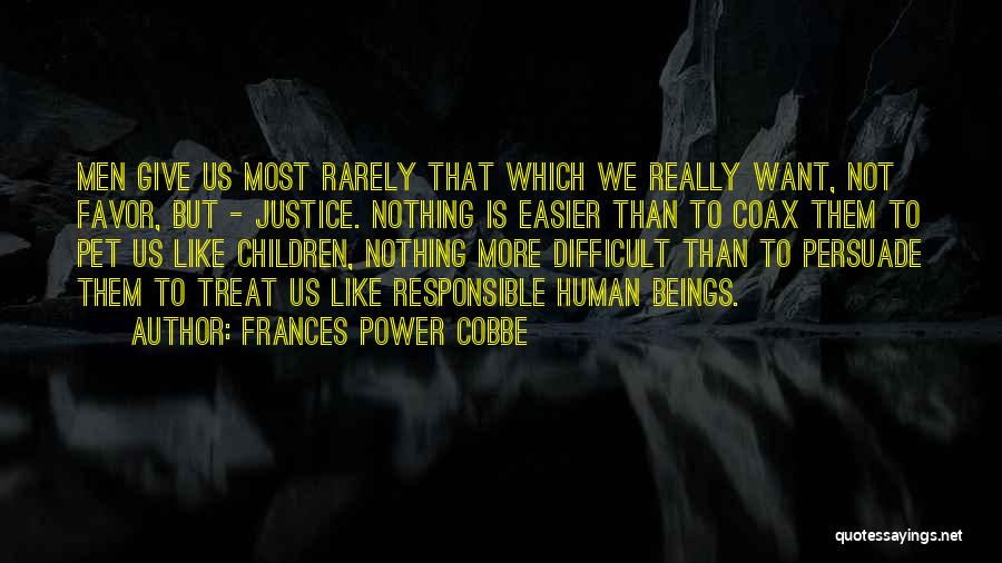 Frances Power Cobbe Quotes: Men Give Us Most Rarely That Which We Really Want, Not Favor, But - Justice. Nothing Is Easier Than To