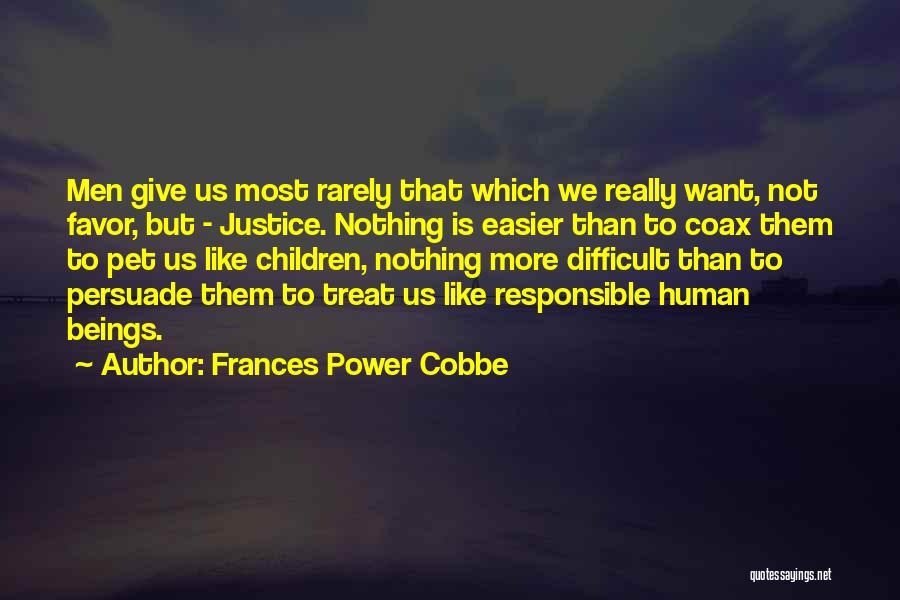 Frances Power Cobbe Quotes: Men Give Us Most Rarely That Which We Really Want, Not Favor, But - Justice. Nothing Is Easier Than To