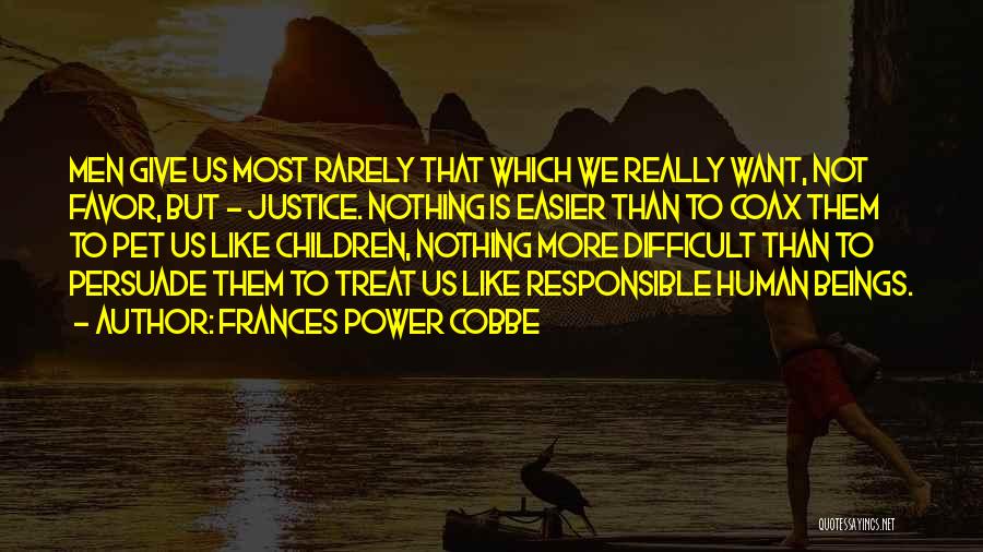 Frances Power Cobbe Quotes: Men Give Us Most Rarely That Which We Really Want, Not Favor, But - Justice. Nothing Is Easier Than To