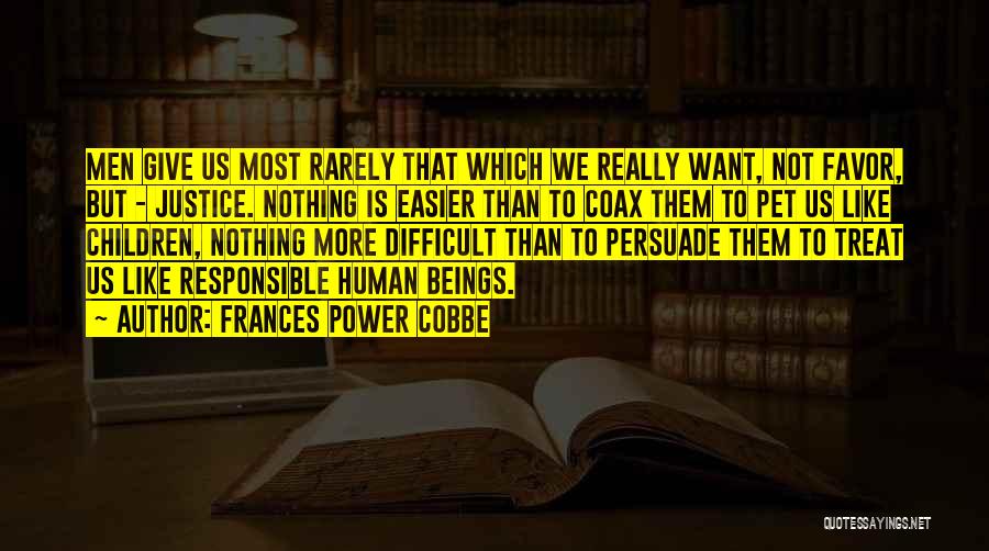 Frances Power Cobbe Quotes: Men Give Us Most Rarely That Which We Really Want, Not Favor, But - Justice. Nothing Is Easier Than To