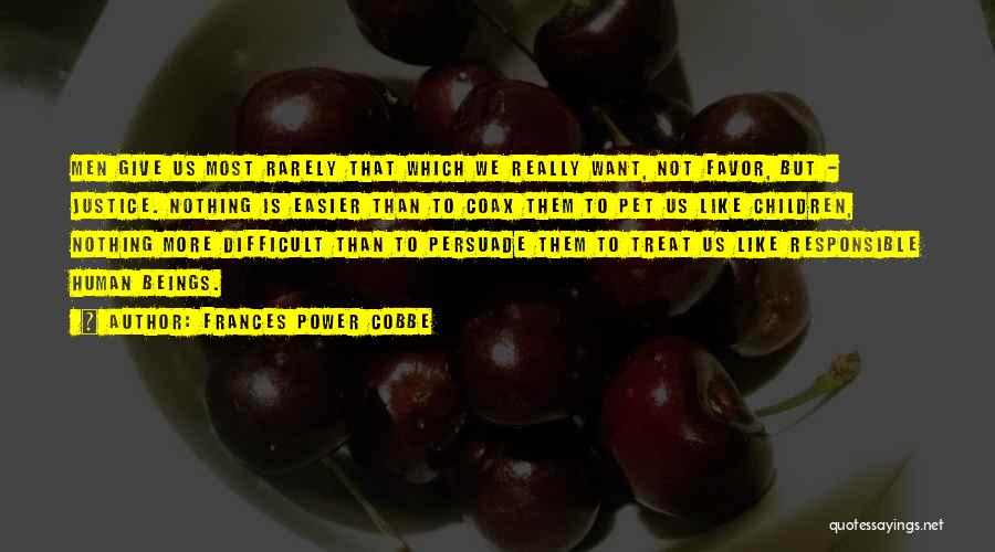 Frances Power Cobbe Quotes: Men Give Us Most Rarely That Which We Really Want, Not Favor, But - Justice. Nothing Is Easier Than To