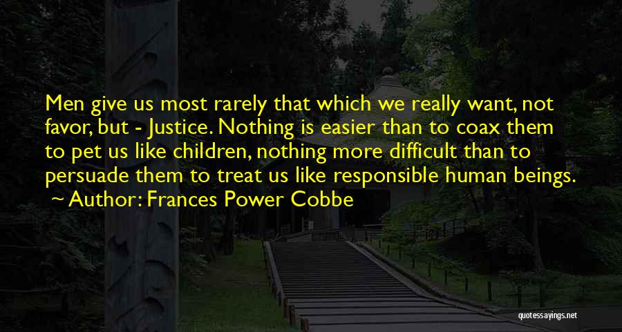 Frances Power Cobbe Quotes: Men Give Us Most Rarely That Which We Really Want, Not Favor, But - Justice. Nothing Is Easier Than To