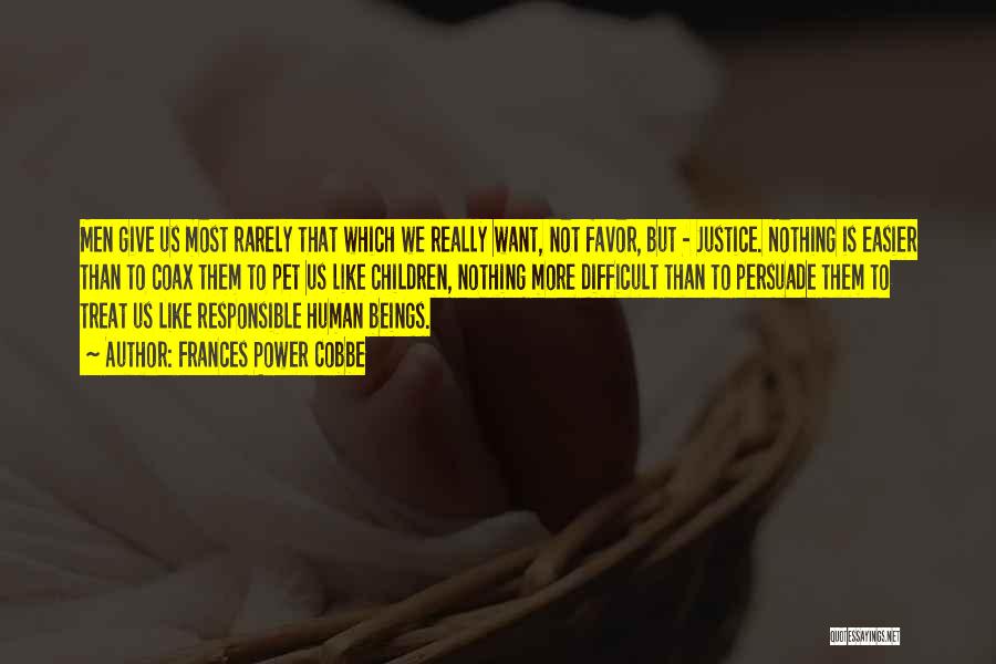 Frances Power Cobbe Quotes: Men Give Us Most Rarely That Which We Really Want, Not Favor, But - Justice. Nothing Is Easier Than To