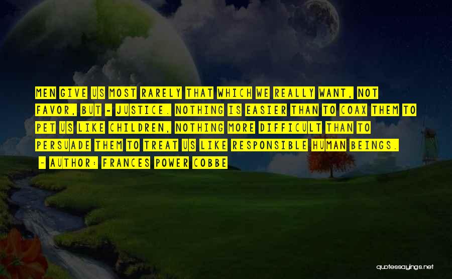 Frances Power Cobbe Quotes: Men Give Us Most Rarely That Which We Really Want, Not Favor, But - Justice. Nothing Is Easier Than To