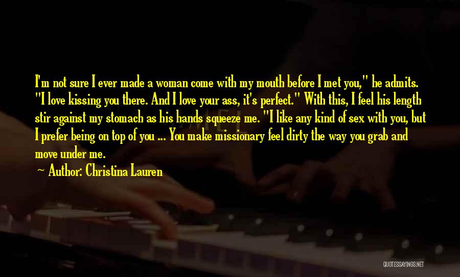 Christina Lauren Quotes: I'm Not Sure I Ever Made A Woman Come With My Mouth Before I Met You, He Admits. I Love