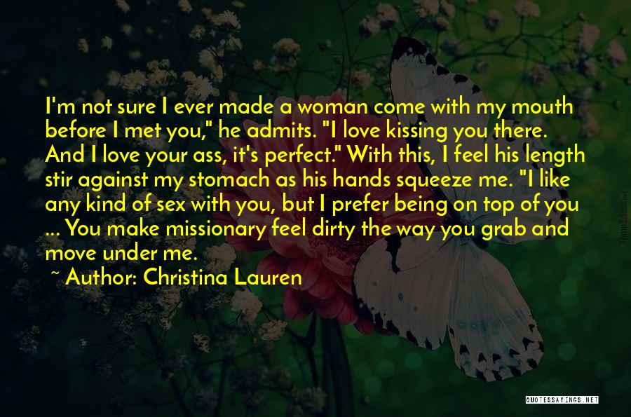 Christina Lauren Quotes: I'm Not Sure I Ever Made A Woman Come With My Mouth Before I Met You, He Admits. I Love