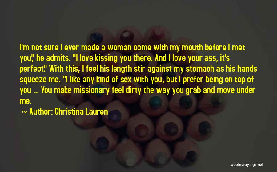 Christina Lauren Quotes: I'm Not Sure I Ever Made A Woman Come With My Mouth Before I Met You, He Admits. I Love