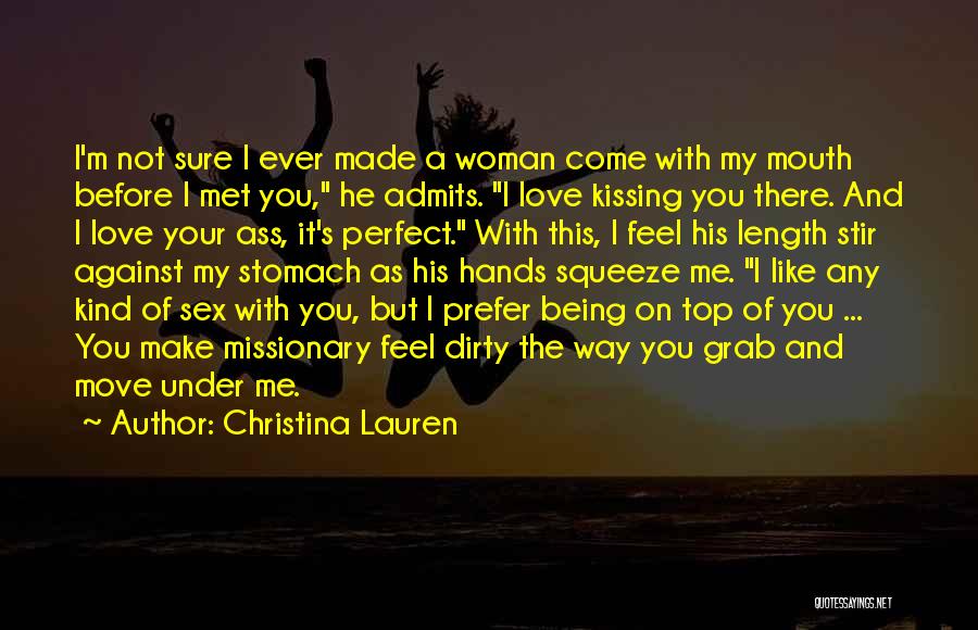 Christina Lauren Quotes: I'm Not Sure I Ever Made A Woman Come With My Mouth Before I Met You, He Admits. I Love