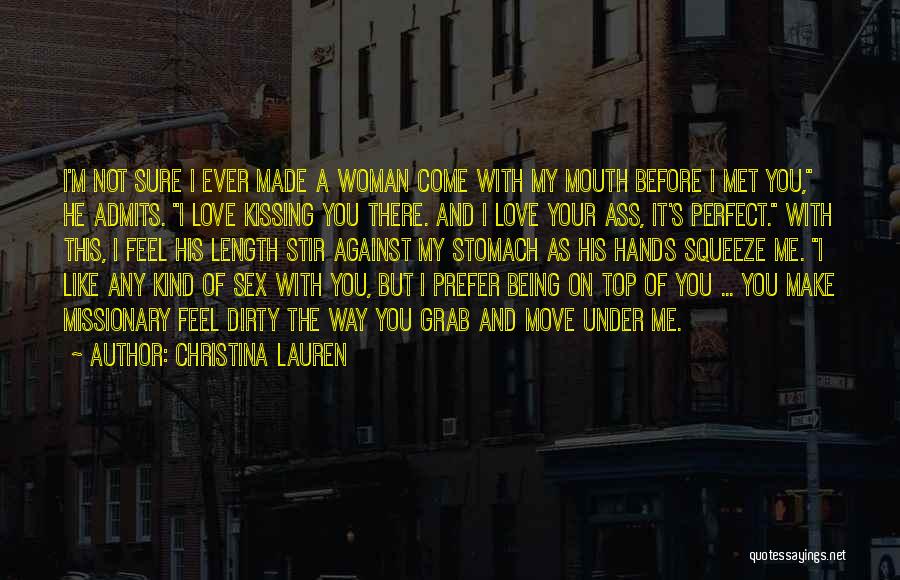 Christina Lauren Quotes: I'm Not Sure I Ever Made A Woman Come With My Mouth Before I Met You, He Admits. I Love