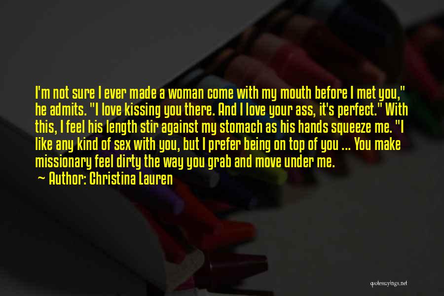 Christina Lauren Quotes: I'm Not Sure I Ever Made A Woman Come With My Mouth Before I Met You, He Admits. I Love