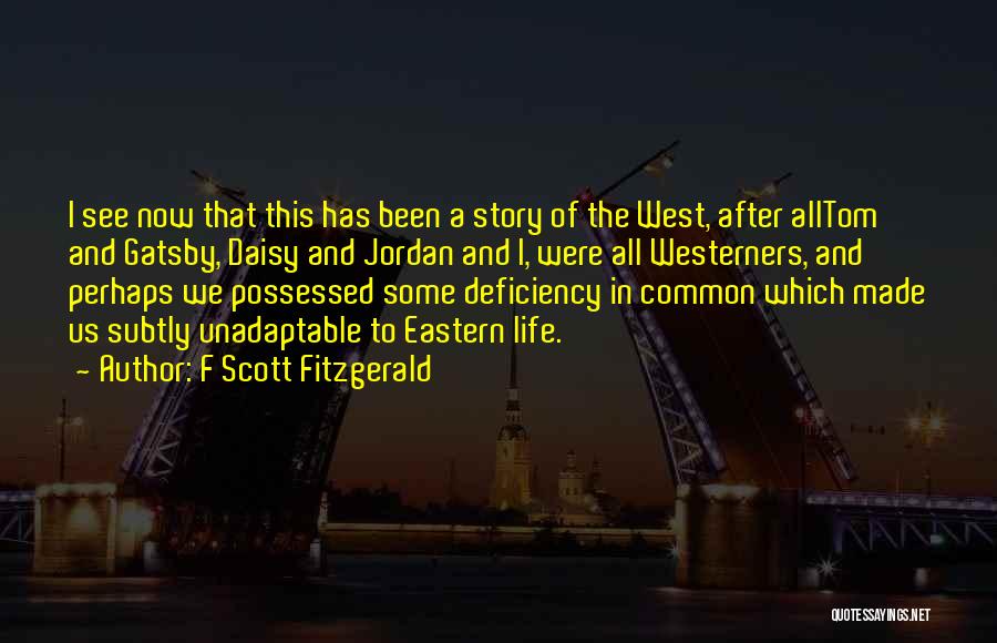 F Scott Fitzgerald Quotes: I See Now That This Has Been A Story Of The West, After Alltom And Gatsby, Daisy And Jordan And