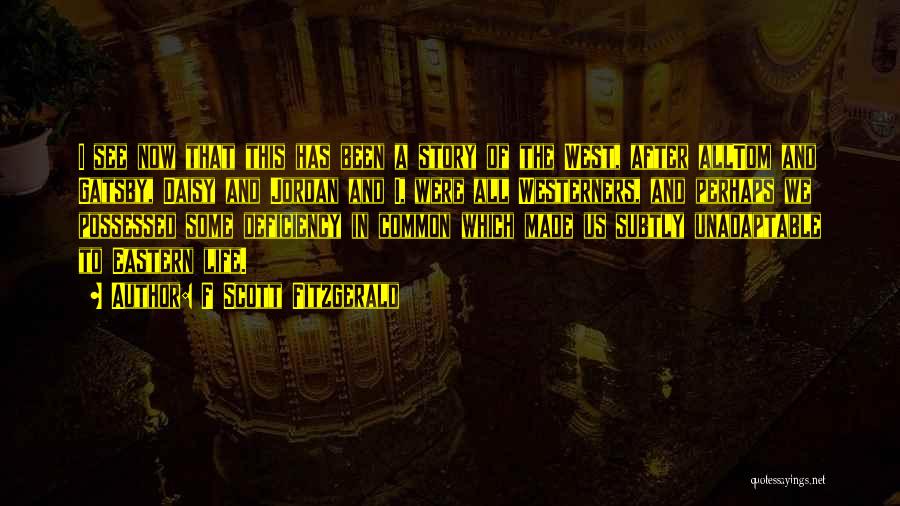 F Scott Fitzgerald Quotes: I See Now That This Has Been A Story Of The West, After Alltom And Gatsby, Daisy And Jordan And