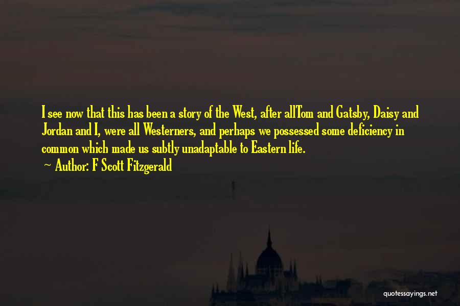 F Scott Fitzgerald Quotes: I See Now That This Has Been A Story Of The West, After Alltom And Gatsby, Daisy And Jordan And