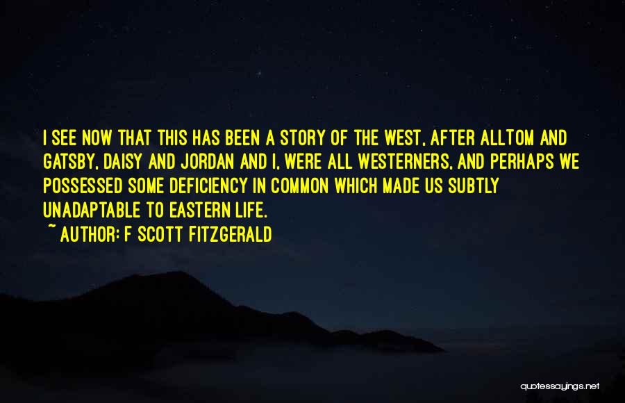 F Scott Fitzgerald Quotes: I See Now That This Has Been A Story Of The West, After Alltom And Gatsby, Daisy And Jordan And