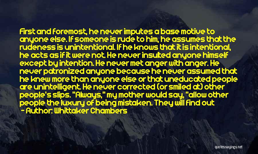 Whittaker Chambers Quotes: First And Foremost, He Never Imputes A Base Motive To Anyone Else. If Someone Is Rude To Him, He Assumes