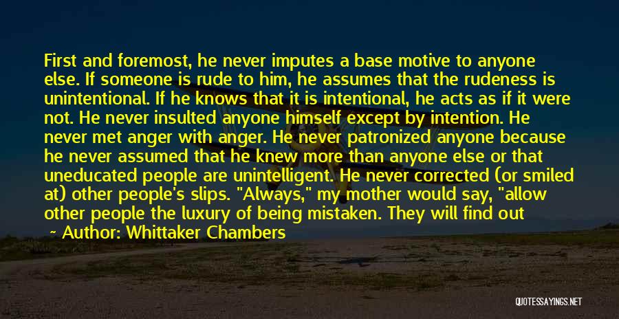 Whittaker Chambers Quotes: First And Foremost, He Never Imputes A Base Motive To Anyone Else. If Someone Is Rude To Him, He Assumes