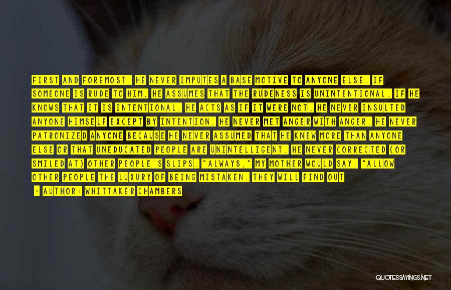 Whittaker Chambers Quotes: First And Foremost, He Never Imputes A Base Motive To Anyone Else. If Someone Is Rude To Him, He Assumes