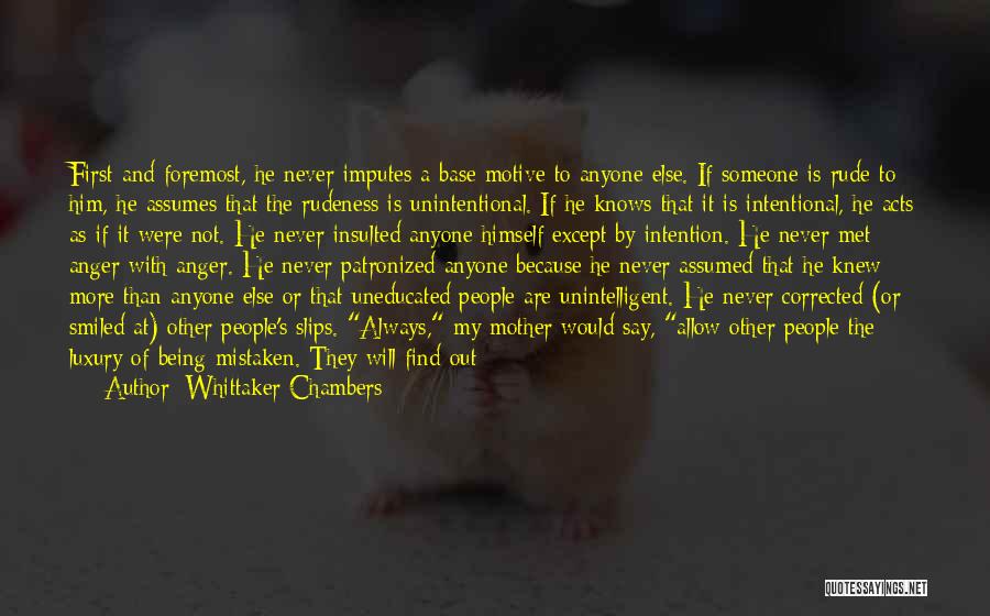 Whittaker Chambers Quotes: First And Foremost, He Never Imputes A Base Motive To Anyone Else. If Someone Is Rude To Him, He Assumes