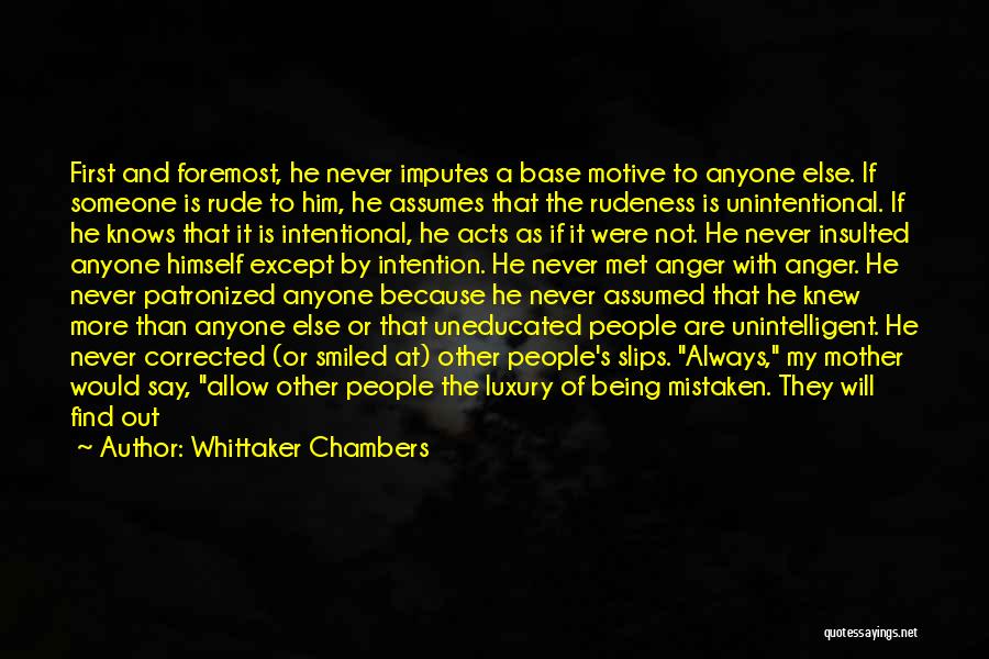 Whittaker Chambers Quotes: First And Foremost, He Never Imputes A Base Motive To Anyone Else. If Someone Is Rude To Him, He Assumes