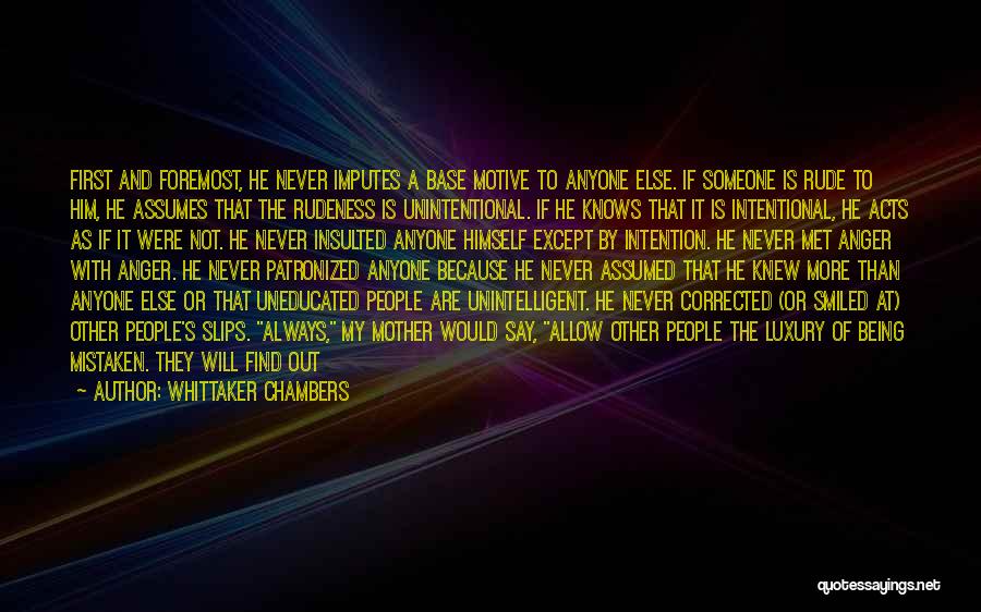 Whittaker Chambers Quotes: First And Foremost, He Never Imputes A Base Motive To Anyone Else. If Someone Is Rude To Him, He Assumes