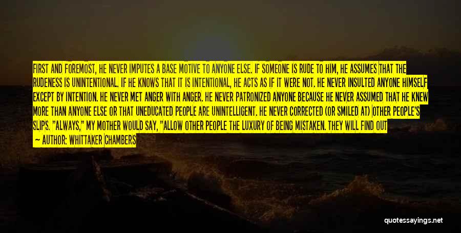 Whittaker Chambers Quotes: First And Foremost, He Never Imputes A Base Motive To Anyone Else. If Someone Is Rude To Him, He Assumes