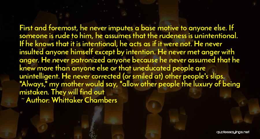 Whittaker Chambers Quotes: First And Foremost, He Never Imputes A Base Motive To Anyone Else. If Someone Is Rude To Him, He Assumes