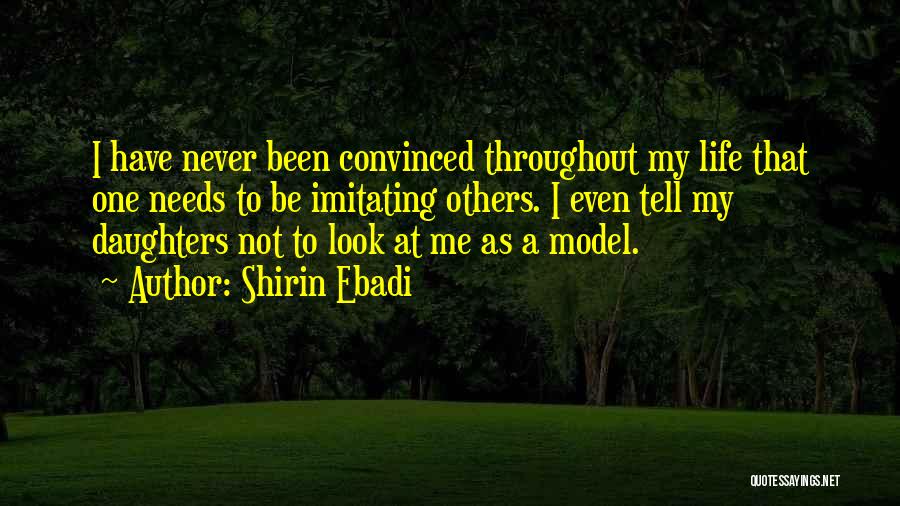 Shirin Ebadi Quotes: I Have Never Been Convinced Throughout My Life That One Needs To Be Imitating Others. I Even Tell My Daughters