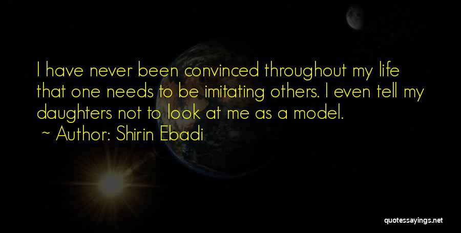 Shirin Ebadi Quotes: I Have Never Been Convinced Throughout My Life That One Needs To Be Imitating Others. I Even Tell My Daughters