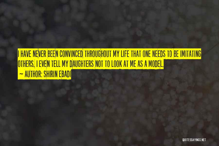 Shirin Ebadi Quotes: I Have Never Been Convinced Throughout My Life That One Needs To Be Imitating Others. I Even Tell My Daughters