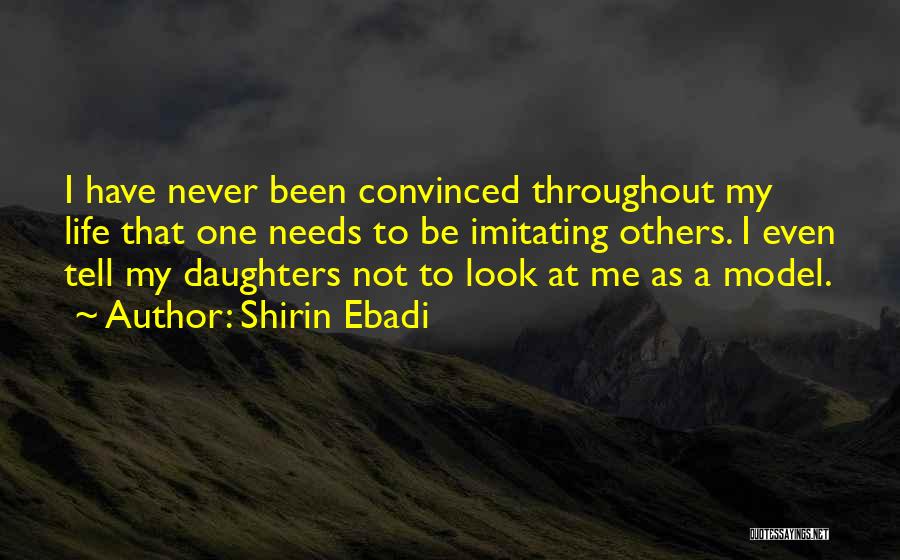 Shirin Ebadi Quotes: I Have Never Been Convinced Throughout My Life That One Needs To Be Imitating Others. I Even Tell My Daughters